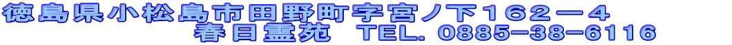 徳島県小松島市田野町字宮ノ下１６２－４ 　　　　　　　　春日霊苑　TEL. 0885-38-6116　　　